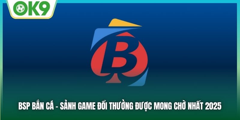 Khám Phá BSP Bắn Cá – Cơ Hội Kiếm Thưởng Cực Khủng